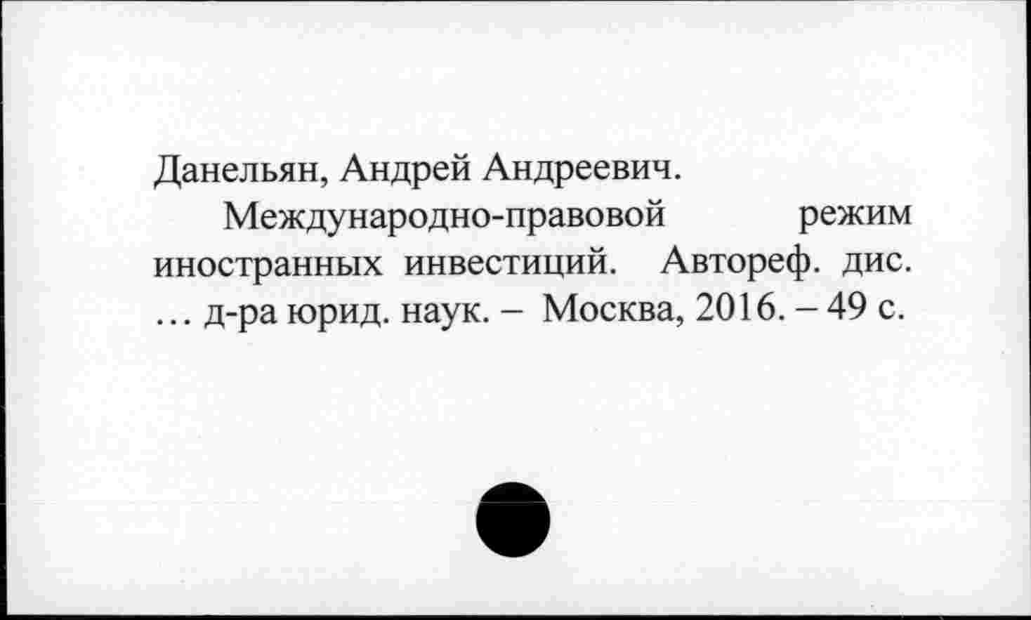 ﻿Данельян, Андрей Андреевич.
Международно-правовой режим иностранных инвестиций. Автореф. дис. ... д-ра юрид. наук. - Москва, 2016. - 49 с.